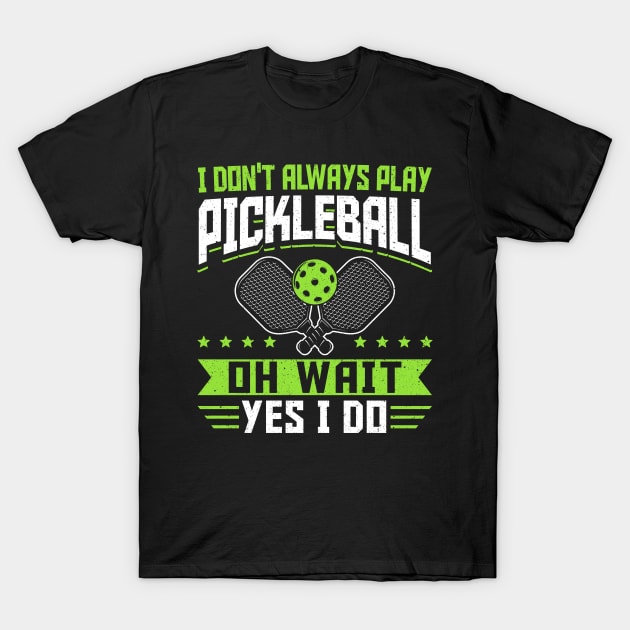 Pickleball Tournament I Don't Always Play Pickleball Oh Wait Yes I Do T-Shirt by Caskara